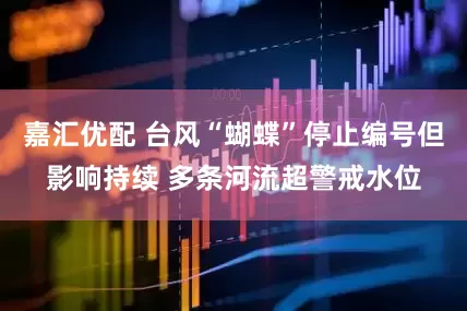 嘉汇优配 台风“蝴蝶”停止编号但影响持续 多条河流超警戒水位