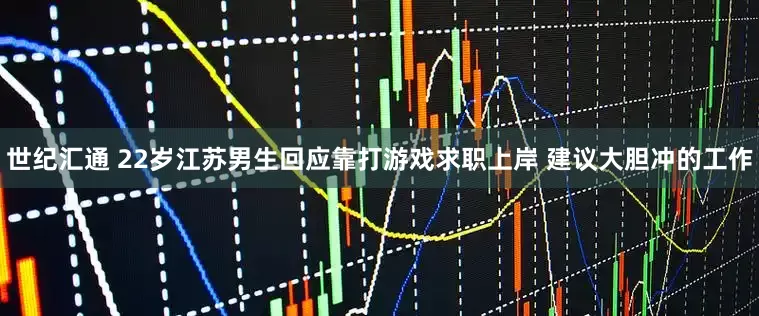 世纪汇通 22岁江苏男生回应靠打游戏求职上岸 建议大胆冲的工作