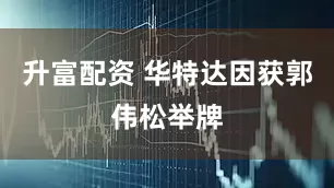 升富配资 华特达因获郭伟松举牌