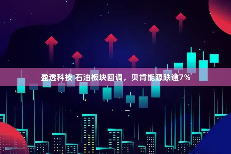 盈透科技 石油板块回调，贝肯能源跌逾7%
