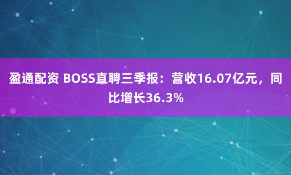盈通配资 BOSS直聘三季报：营收16.07亿元，同比增长36.3%