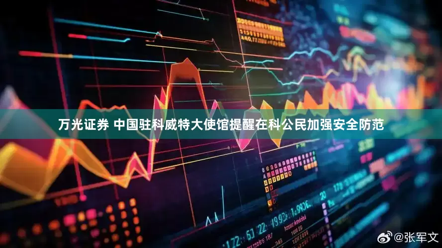 万光证券 中国驻科威特大使馆提醒在科公民加强安全防范
