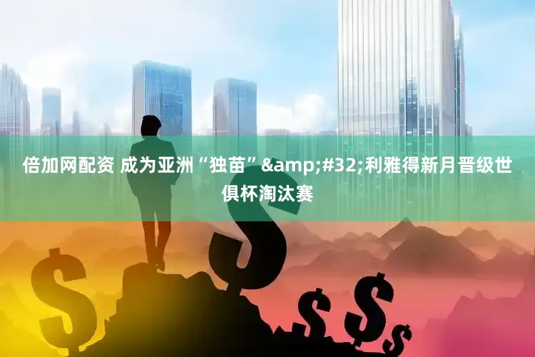 倍加网配资 成为亚洲“独苗”&#32;利雅得新月晋级世俱杯淘汰赛