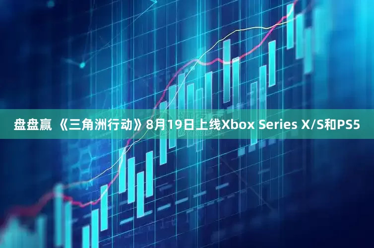 盘盘赢 《三角洲行动》8月19日上线Xbox Series X/S和PS5