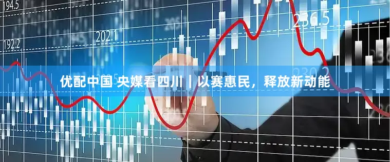 优配中国 央媒看四川｜以赛惠民，释放新动能