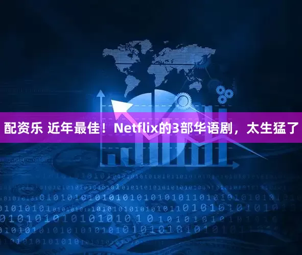配资乐 近年最佳！Netflix的3部华语剧，太生猛了