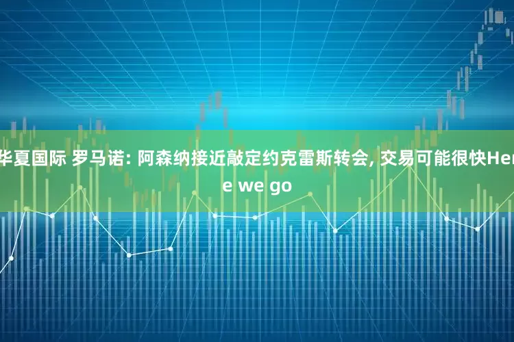华夏国际 罗马诺: 阿森纳接近敲定约克雷斯转会, 交易可能很快Here we go