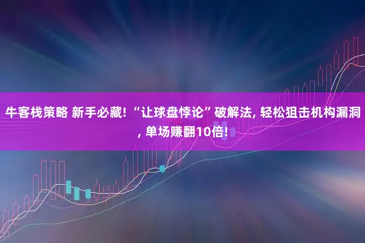 牛客栈策略 新手必藏! “让球盘悖论”破解法, 轻松狙击机构漏洞, 单场赚翻10倍!