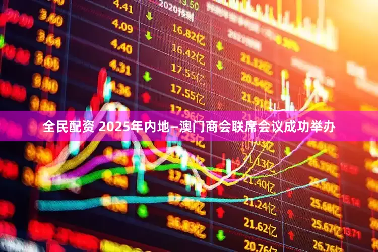 全民配资 2025年内地—澳门商会联席会议成功举办