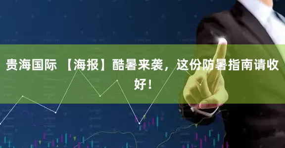 贵海国际 【海报】酷暑来袭，这份防暑指南请收好！