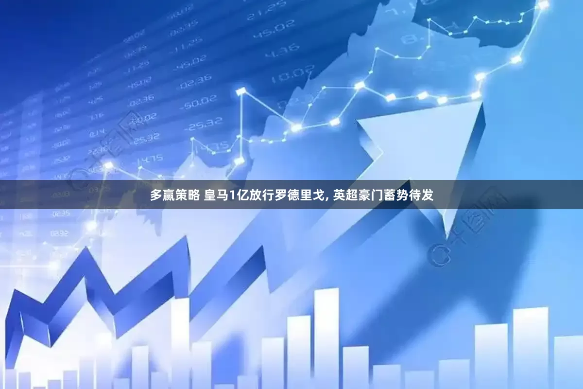 多赢策略 皇马1亿放行罗德里戈, 英超豪门蓄势待发