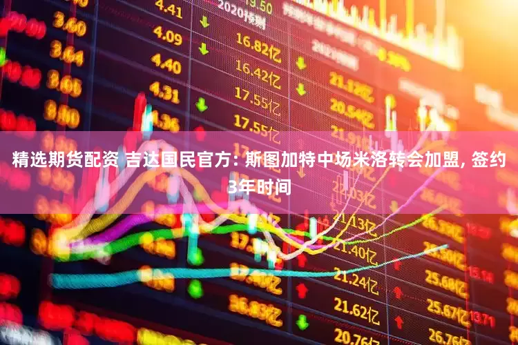 精选期货配资 吉达国民官方: 斯图加特中场米洛转会加盟, 签约3年时间