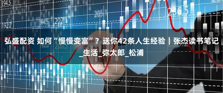 弘盛配资 如何“慢慢变富”？送你42条人生经验｜张杰读书笔记_生活_弥太郎_松浦