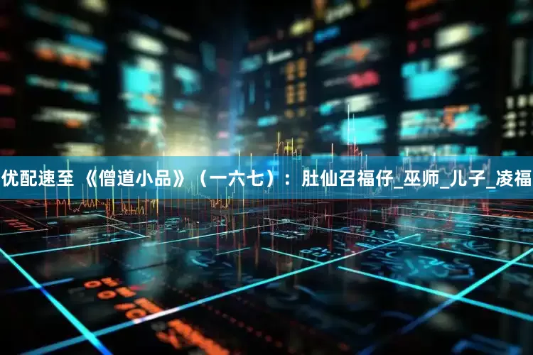 优配速至 《僧道小品》（一六七）：肚仙召福仔_巫师_儿子_凌福