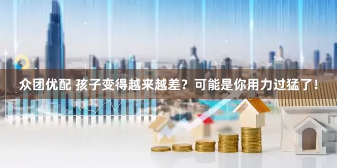 众团优配 孩子变得越来越差？可能是你用力过猛了！