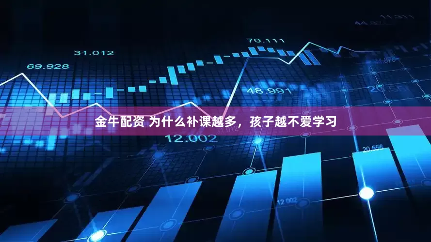 金牛配资 为什么补课越多，孩子越不爱学习