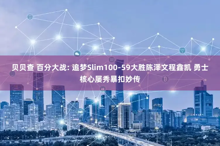 贝贝查 百分大战: 追梦Slim100-59大胜陈泽文程鑫凯 勇士核心屡秀暴扣妙传