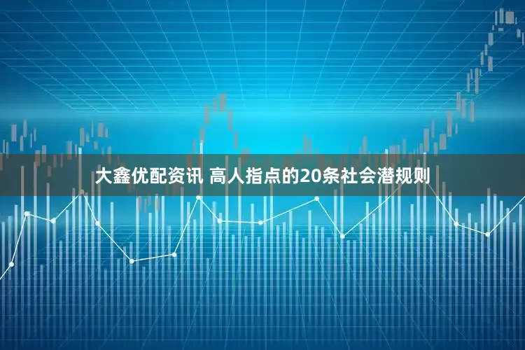 大鑫优配资讯 高人指点的20条社会潜规则