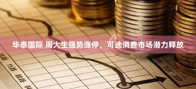 华泰国际 周大生强势涨停，可选消费市场潜力释放