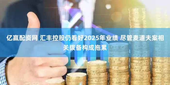 亿赢配资网 汇丰控股仍看好2025年业绩 尽管麦道夫案相关拨备构成拖累