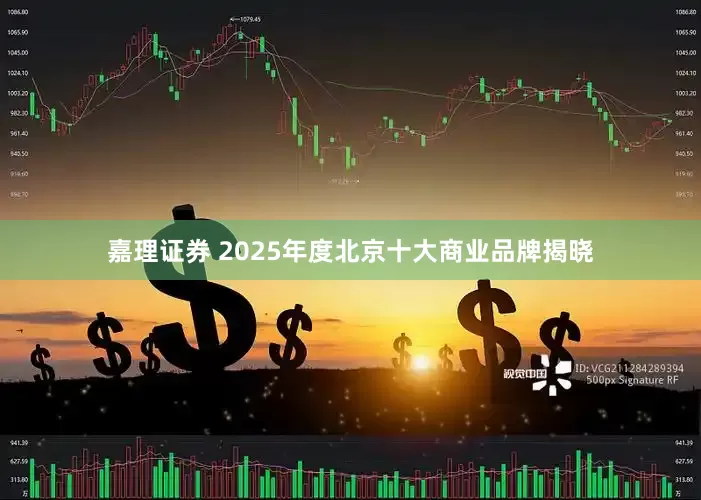嘉理证券 2025年度北京十大商业品牌揭晓