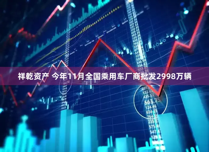 祥乾资产 今年11月全国乘用车厂商批发2998万辆
