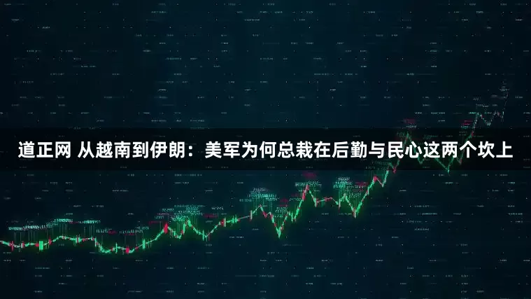道正网 从越南到伊朗：美军为何总栽在后勤与民心这两个坎上